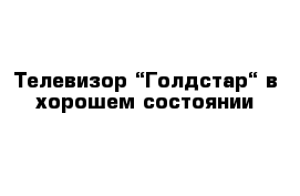 Телевизор “Голдстар“ в хорошем состоянии